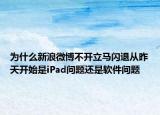 为什么新浪微博不开立马闪退从昨天开始是iPad问题还是软件问题