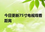 今日更新75寸电视观看距离