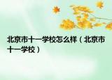 北京市十一学校怎么样（北京市十一学校）