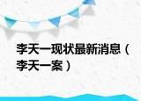 李天一现状最新消息（李天一案）