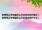 联想笔记本电脑怎么开启电池养护模式（联想笔记本电脑怎么开启电池养护方式）