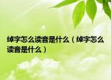 绰字怎么读音是什么（绰字怎么读音是什么）