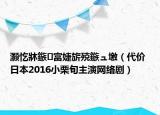 灏忔牀鏃富婕旂殑鏃ュ墽（代价 日本2016小栗旬主演网络剧）