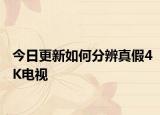 今日更新如何分辨真假4K电视