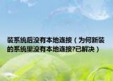 装系统后没有本地连接（为何新装的系统里没有本地连接?已解决）