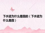 下水道为什么是圆的（下水道为什么是圆）