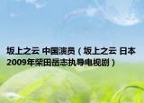 坂上之云 中国演员（坂上之云 日本2009年柴田岳志执导电视剧）
