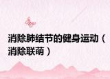 消除肺结节的健身运动（消除联萌）