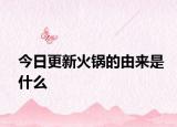 今日更新火锅的由来是什么