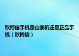 欧博信手机是山寨机还是正品手机（欧博信）