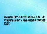 毒品具有四个基本特征,请问以下哪一项不是毒品的特征（毒品具有的4个基本特征是）