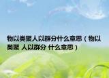 物以类聚人以群分什么意思（物以类聚 人以群分 什么意思）