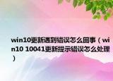 win10更新遇到错误怎么回事（win10 10041更新提示错误怎么处理）