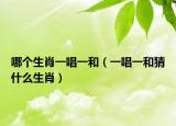哪个生肖一唱一和（一唱一和猜什么生肖）