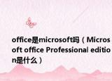 office是microsoft吗（Microsoft office Professional edition是什么）
