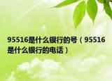 95516是什么银行的号（95516是什么银行的电话）