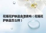 花瑶花护肤品含激素吗（花瑶花护肤品怎么样）