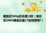 硬盘买500g好还是1t好（现在买500G硬盘还是1T的划算呢?）