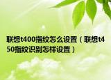联想t400指纹怎么设置（联想t450指纹识别怎样设置）