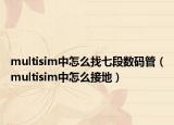 multisim中怎么找七段数码管（multisim中怎么接地）