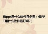 做ppt用什么软件且免费（做PPT用什么软件最好啊?）