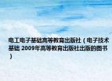 电工电子基础高等教育出版社（电子技术基础 2009年高等教育出版社出版的图书）