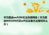 华为路由ws5200无法连接网络（华为路由WS5200开启wifi后设备无法搜到怎么办）
