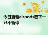 今日更新airpods取下一只不暂停