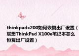 thinkpadx200如何恢复出厂设置（联想ThinkPad X100e笔记本怎么恒复出厂设置）