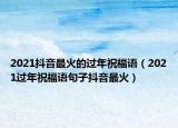 2021抖音最火的过年祝福语（2021过年祝福语句子抖音最火）
