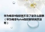 华为畅享9指纹锁不见了是怎么回事（华为畅享9plus指纹解锁突然没有）
