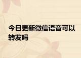 今日更新微信语音可以转发吗