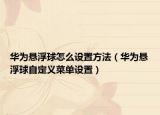 华为悬浮球怎么设置方法（华为悬浮球自定义菜单设置）