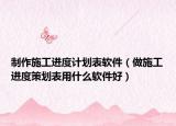 制作施工进度计划表软件（做施工进度策划表用什么软件好）