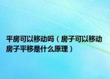 平房可以移动吗（房子可以移动 房子平移是什么原理）
