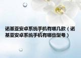 诺基亚安卓系统手机有哪几款（诺基亚安卓系统手机有哪些型号）