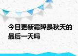 今日更新霜降是秋天的最后一天吗