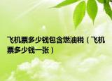 飞机票多少钱包含燃油税（飞机票多少钱一张）