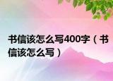 书信该怎么写400字（书信该怎么写）