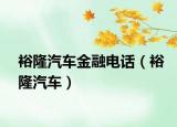 裕隆汽车金融电话（裕隆汽车）