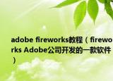 adobe fireworks教程（fireworks Adobe公司开发的一款软件）
