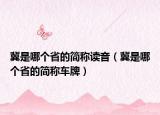 冀是哪个省的简称读音（冀是哪个省的简称车牌）
