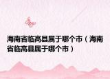 海南省临高县属于哪个市（海南省临高县属于哪个市）
