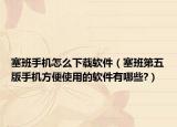 塞班手机怎么下载软件（塞班第五版手机方便使用的软件有哪些?）