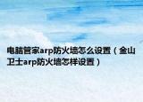 电脑管家arp防火墙怎么设置（金山卫士arp防火墙怎样设置）