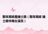 斯琴高娃是瑞士籍（斯琴高娃 瑞士籍华裔女演员）