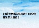 qq背景音乐怎么设置（qq背景音乐怎么设置）