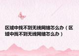 区域中找不到无线网络怎么办（区域中找不到无线网络怎么办）