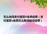 怎么关闭支付宝双V会员续费（支付宝双v会员怎么取消自动续费）