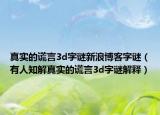 真实的谎言3d字谜新浪博客字谜（有人知解真实的谎言3d字谜解释）